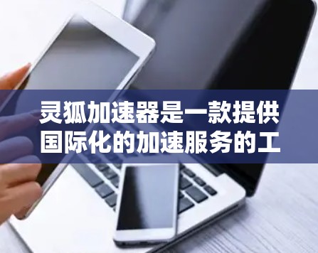 灵狐加速器是一款提供国际化的加速服务的工具,主要面向全球用户。它提供了多种加速功能,包括但不限于 灵狐加速器是一款提供国际化的加速服务的工具,主要面向全球用户。它提供了多种加速功能,包括但不限于