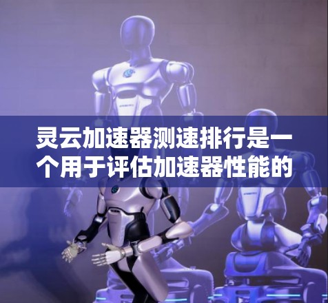 灵云加速器测速排行是一个用于评估加速器性能的工具,旨在帮助用户优化网页加载速度。以下是关于灵云加速器测速排行的详细信息 灵云加速器测速排行是一个用于评估加速器性能的工具,旨在帮助用户优化网页加载速度。以下是关于灵云加速器测速排行的详细信息