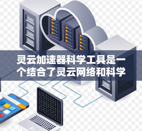 灵云加速器科学工具是一个结合了灵云网络和科学计算技术的工具,旨在提高计算机性能和解决复杂科学问题。以下是对该工具的详细解析 灵云加速器科学工具是一个结合了灵云网络和科学计算技术的工具,旨在提高计算机性能和解决复杂科学问题。以下是对该工具的详细解析