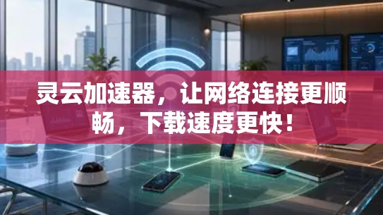 灵云加速器,让网络连接更顺畅,下载速度更快! 灵云加速器,让网络连接更顺畅,下载速度更快!