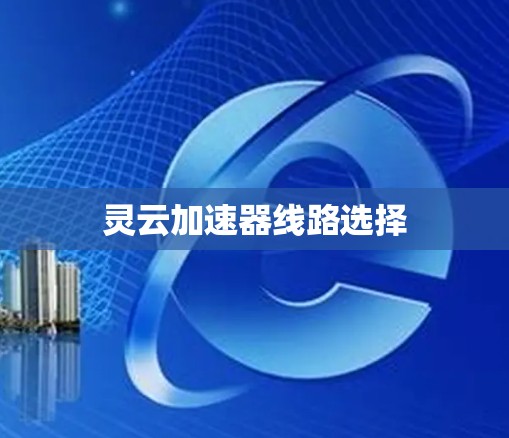 灵云加速器线路选择 灵云加速器线路选择
