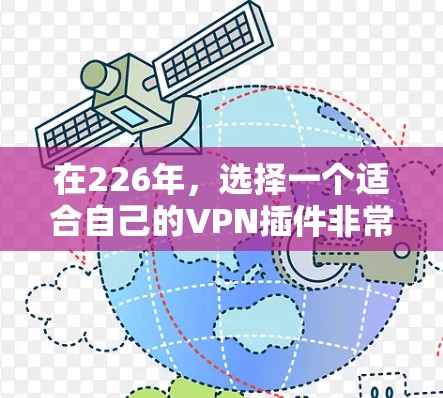 在226年,选择一个适合自己的VPN插件非常重要,因为这关系到数据的安全和隐私。以下是根据226年发布的VPN插件推荐,帮助你做出明智的选择 在226年,选择一个适合自己的VPN插件非常重要,因为这关系到数据的安全和隐私。以下是根据226年发布的VPN插件推荐,帮助你做出明智的选择