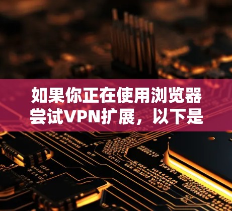 如果你正在使用浏览器尝试VPN扩展,以下是一些常用的方法和工具,可以帮助你扩展VPN的容量。需要注意的是,VPN扩展通常需要使用专门的软件工具,而不是直接下载文件或扩展浏览器 如果你正在使用浏览器尝试VPN扩展,以下是一些常用的方法和工具,可以帮助你扩展VPN的容量。需要注意的是,VPN扩展通常需要使用专门的软件工具,而不是直接下载文件或扩展浏览器
