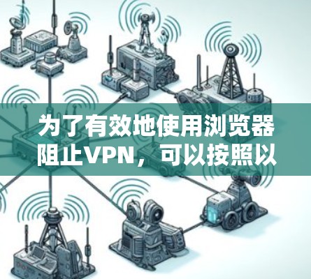 为了有效地使用浏览器阻止VPN,可以按照以下步骤进行操作 为了有效地使用浏览器阻止VPN,可以按照以下步骤进行操作