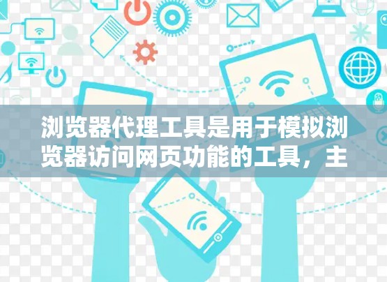 浏览器代理工具是用于模拟浏览器访问网页功能的工具,主要用于保护用户隐私、限制网站访问范围以及提供更好的访问体验。以下是关于浏览器代理工具的详细解释 浏览器代理工具是用于模拟浏览器访问网页功能的工具,主要用于保护用户隐私、限制网站访问范围以及提供更好的访问体验。以下是关于浏览器代理工具的详细解释