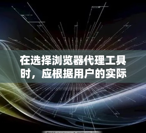 在选择浏览器代理工具时,应根据用户的实际需求和预算来决定。以下是一个有条理的推荐列表,涵盖多种选择 在选择浏览器代理工具时,应根据用户的实际需求和预算来决定。以下是一个有条理的推荐列表,涵盖多种选择