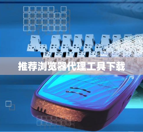 推荐浏览器代理工具下载 推荐浏览器代理工具下载