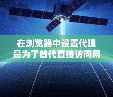 在浏览器中设置代理是为了替代直接访问网站的浏览器,以优化性能、保护敏感信息和改善用户体验。以下是一步步的操作指南 在浏览器中设置代理是为了替代直接访问网站的浏览器,以优化性能、保护敏感信息和改善用户体验。以下是一步步的操作指南