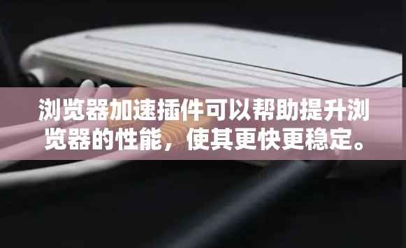 浏览器加速插件可以帮助提升浏览器的性能,使其更快更稳定。以下是一个简洁的指南,帮助你找到并使用浏览器加速插件 浏览器加速插件可以帮助提升浏览器的性能,使其更快更稳定。以下是一个简洁的指南,帮助你找到并使用浏览器加速插件