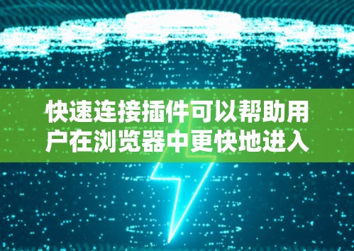 快速连接插件可以帮助用户在浏览器中更快地进入服务器模式,提升用户体验。以下是几种适合的插件推荐,每种都有其独特的优势和适用场景 快速连接插件可以帮助用户在浏览器中更快地进入服务器模式,提升用户体验。以下是几种适合的插件推荐,每种都有其独特的优势和适用场景