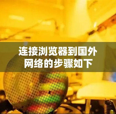连接浏览器到国外网络的步骤如下 连接浏览器到国外网络的步骤如下