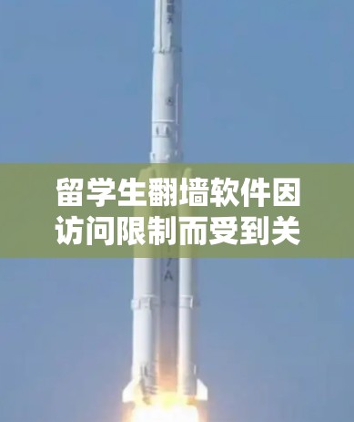 留学生翻墙软件因访问限制而受到关注,以下是它们的介绍和考虑因素 留学生翻墙软件因访问限制而受到关注,以下是它们的介绍和考虑因素