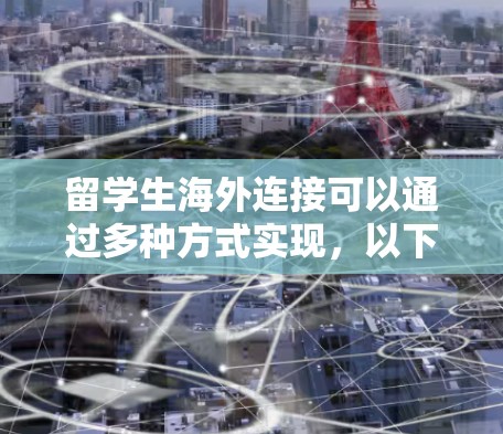 留学生海外连接可以通过多种方式实现,以下是一些常见的方法和工具 留学生海外连接可以通过多种方式实现,以下是一些常见的方法和工具
