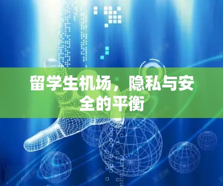留学生机场,隐私与安全的平衡 留学生机场,隐私与安全的平衡
