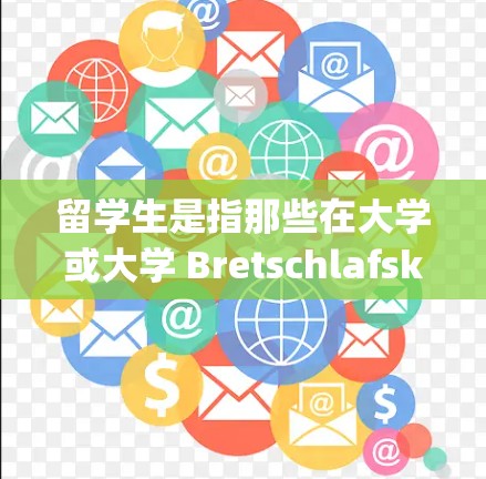 留学生是指那些在大学或大学 Bretschlafskolleg(简称大学)就读的学生。大学通常包括国内大学和外国大学,留学生是这些学校的学生。留学生的定义和相关概念包括以下几个方面 留学生是指那些在大学或大学 Bretschlafskolleg(简称大学)就读的学生。大学通常包括国内大学和外国大学,留学生是这些学校的学生。留学生的定义和相关概念包括以下几个方面
