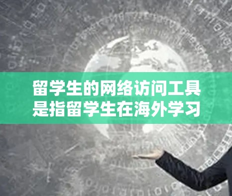 留学生的网络访问工具是指留学生在海外学习期间,利用网络资源和平台访问学校、机构或课程的工具和资源。以下是一些常见的网络访问工具及其使用方法 留学生的网络访问工具是指留学生在海外学习期间,利用网络资源和平台访问学校、机构或课程的工具和资源。以下是一些常见的网络访问工具及其使用方法
