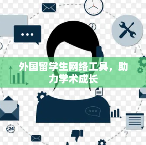 外国留学生网络工具,助力学术成长 外国留学生网络工具,助力学术成长