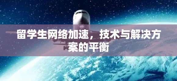 留学生网络加速,技术与解决方案的平衡 留学生网络加速,技术与解决方案的平衡