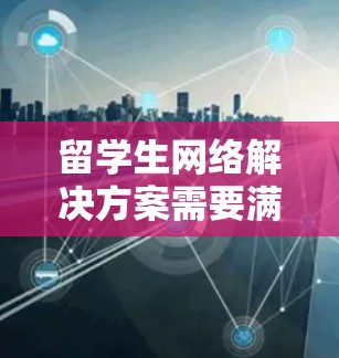 留学生网络解决方案需要满足他们对网络环境的高要求,包括安全性、灵活性、高效性以及与国内网络的无缝对接。以下是一些留学生的网络解决方案的常见类型和特点 留学生网络解决方案需要满足他们对网络环境的高要求,包括安全性、灵活性、高效性以及与国内网络的无缝对接。以下是一些留学生的网络解决方案的常见类型和特点