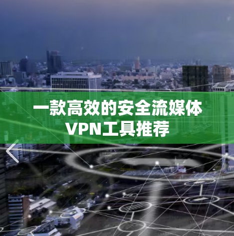 一款高效的安全流媒体VPN工具推荐 一款高效的安全流媒体VPN工具推荐