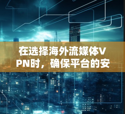 在选择海外流媒体VPN时,确保平台的安全性、流量控制、内容质量以及兼容性是关键。以下是一些推荐平台及其评测,帮助您做出明智的选择 在选择海外流媒体VPN时,确保平台的安全性、流量控制、内容质量以及兼容性是关键。以下是一些推荐平台及其评测,帮助您做出明智的选择