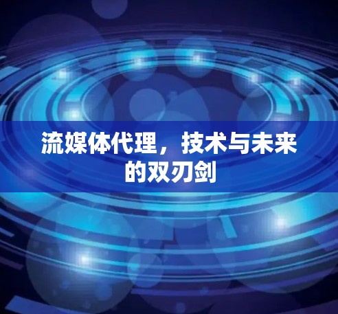 流媒体代理,技术与未来的双刃剑 流媒体代理,技术与未来的双刃剑