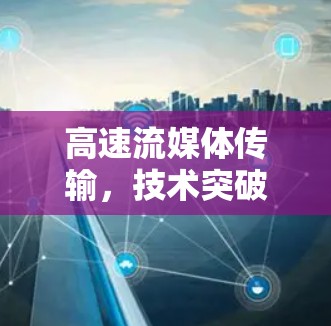 高速流媒体传输,技术突破与未来展望 高速流媒体传输,技术突破与未来展望