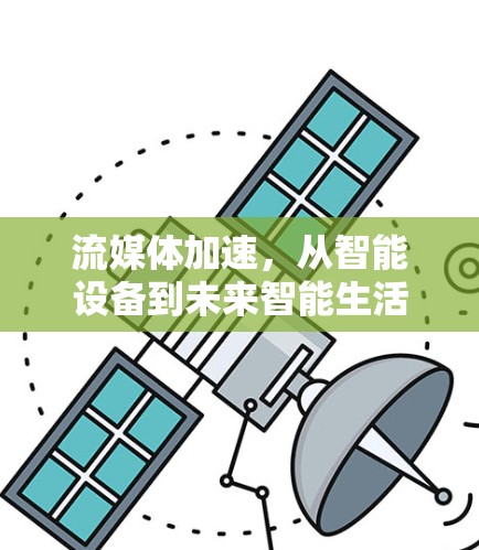 流媒体加速,从智能设备到未来智能生活的创新解决方案 流媒体加速,从智能设备到未来智能生活的创新解决方案