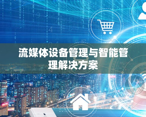 流媒体设备管理与智能管理解决方案 流媒体设备管理与智能管理解决方案