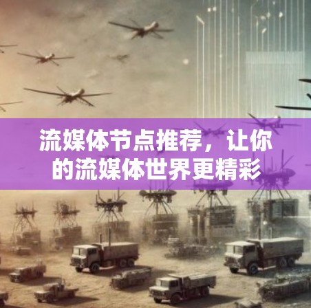 流媒体节点推荐,让你的流媒体世界更精彩 流媒体节点推荐,让你的流媒体世界更精彩
