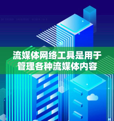 流媒体网络工具是用于管理各种流媒体内容的网络平台,旨在提供用户、内容、审核等管理功能。以下是对这些工具的详细总结 流媒体网络工具是用于管理各种流媒体内容的网络平台,旨在提供用户、内容、审核等管理功能。以下是对这些工具的详细总结