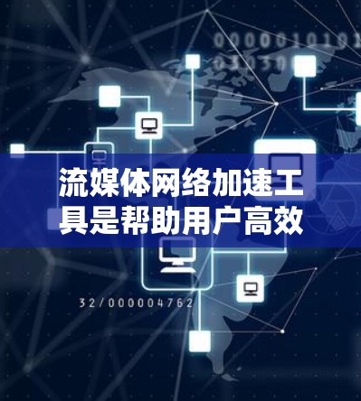 流媒体网络加速工具是帮助用户高效下载和观看流媒体的工具,涵盖多个平台如优盘、苹果流媒体、腾讯视频等。以下是详细的指南 流媒体网络加速工具是帮助用户高效下载和观看流媒体的工具,涵盖多个平台如优盘、苹果流媒体、腾讯视频等。以下是详细的指南