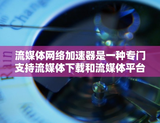 流媒体网络加速器是一种专门支持流媒体下载和流媒体平台加速的网络工具或软件。它可以帮助用户更快地下载流媒体内容、观看流媒体、或者进行流媒体的上传和管理。以下是一些常见的流媒体网络加速器及其功能 流媒体网络加速器是一种专门支持流媒体下载和流媒体平台加速的网络工具或软件。它可以帮助用户更快地下载流媒体内容、观看流媒体、或者进行流媒体的上传和管理。以下是一些常见的流媒体网络加速器及其功能