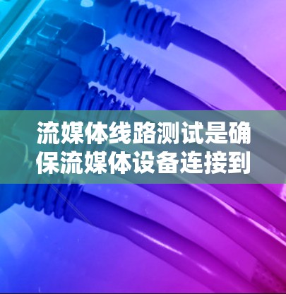 流媒体线路测试是确保流媒体设备连接到服务器的网络可靠性的重要步骤。以下是对流媒体线路测试的详细总结 流媒体线路测试是确保流媒体设备连接到服务器的网络可靠性的重要步骤。以下是对流媒体线路测试的详细总结