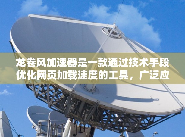 龙卷风加速器是一款通过技术手段优化网页加载速度的工具，广泛应用于新闻、视频、图片等不同类型的网站。以下是对龙卷风加速器的详细分析