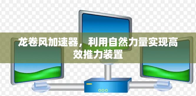 龙卷风加速器,利用自然力量实现高效推力装置 龙卷风加速器,利用自然力量实现高效推力装置