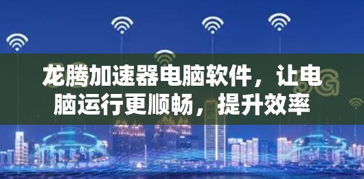 龙腾加速器电脑软件,让电脑运行更顺畅,提升效率 龙腾加速器电脑软件,让电脑运行更顺畅,提升效率