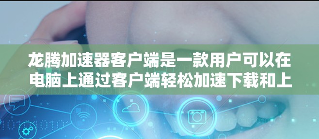 龙腾加速器客户端是一款用户可以在电脑上通过客户端轻松加速下载和上传文件的工具。它基于龙腾加速器,提供自定义的加速功能和推荐机制,帮助用户提升下载速度。以下是详细的步骤和信息 龙腾加速器客户端是一款用户可以在电脑上通过客户端轻松加速下载和上传文件的工具。它基于龙腾加速器,提供自定义的加速功能和推荐机制,帮助用户提升下载速度。以下是详细的步骤和信息