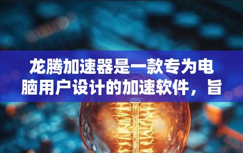 龙腾加速器是一款专为电脑用户设计的加速软件,旨在提升电脑的性能。以下是对其评测的排行 龙腾加速器是一款专为电脑用户设计的加速软件,旨在提升电脑的性能。以下是对其评测的排行
