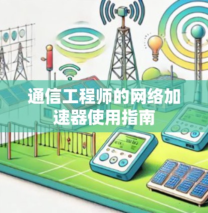 通信工程师的网络加速器使用指南 通信工程师的网络加速器使用指南