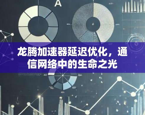 龙腾加速器延迟优化,通信网络中的生命之光 龙腾加速器延迟优化,通信网络中的生命之光