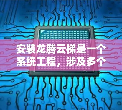 安装龙腾云梯是一个系统工程,涉及多个步骤和准备。以下是详细的安装过程指南 安装龙腾云梯是一个系统工程,涉及多个步骤和准备。以下是详细的安装过程指南