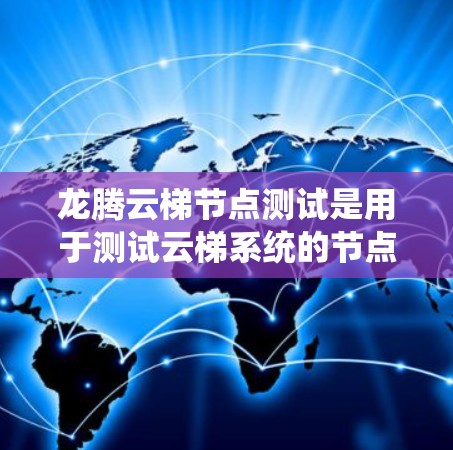 龙腾云梯节点测试是用于测试云梯系统的节点运行状态和性能的测试活动。以下是一些可能涉及的测试内容和步骤 龙腾云梯节点测试是用于测试云梯系统的节点运行状态和性能的测试活动。以下是一些可能涉及的测试内容和步骤