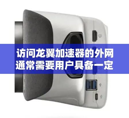 访问龙翼加速器的外网通常需要用户具备一定的技术能力。以下是一步步的指导 访问龙翼加速器的外网通常需要用户具备一定的技术能力。以下是一步步的指导