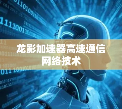 龙影加速器高速通信网络技术 龙影加速器高速通信网络技术