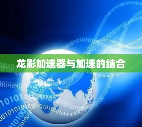龙影加速器与加速的结合 龙影加速器与加速的结合