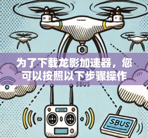 为了下载龙影加速器,您可以按照以下步骤操作 为了下载龙影加速器,您可以按照以下步骤操作