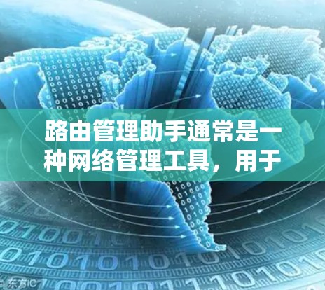 路由管理助手通常是一种网络管理工具,用于管理路由器的IP地址分配、防火墙配置、路由表管理以及路由规则设置。以下是一些常见的功能和使用方法 路由管理助手通常是一种网络管理工具,用于管理路由器的IP地址分配、防火墙配置、路由表管理以及路由规则设置。以下是一些常见的功能和使用方法