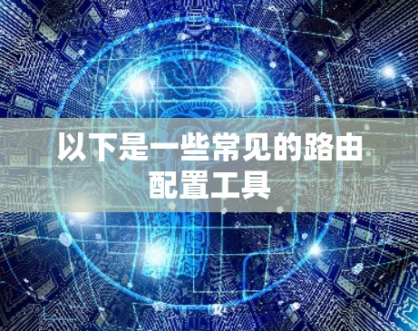 以下是一些常见的路由配置工具 以下是一些常见的路由配置工具