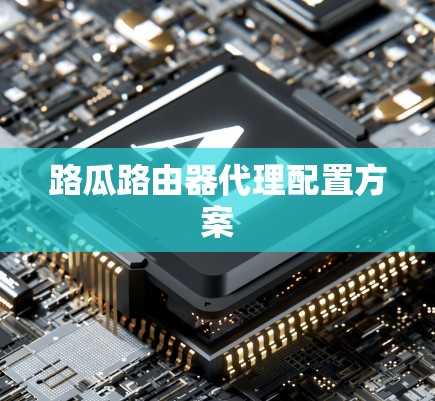 路瓜路由器代理配置方案 路瓜路由器代理配置方案